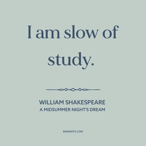 A quote by William Shakespeare about learning: “I am slow of study.”