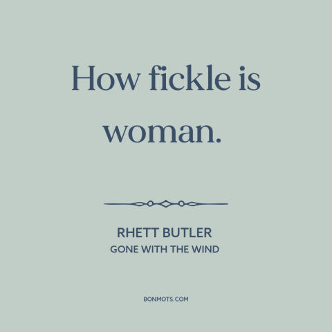 A quote from Gone with the Wind about nature of women: “How fickle is woman.”