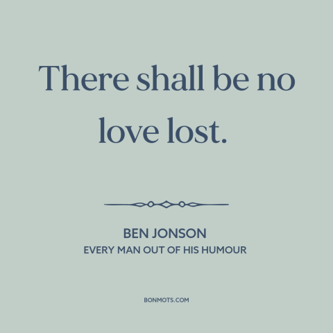 A quote by Ben Jonson about dislike: “There shall be no love lost.”