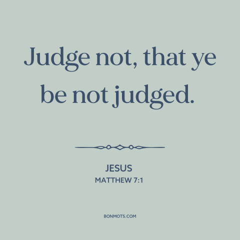 A quote by Jesus about judging others: “Judge not, that ye be not judged.”