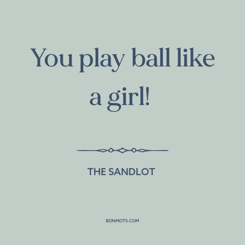 A quote from The Sandlot about baseball: “You play ball like a girl!”