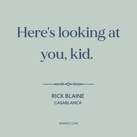 A quote from Casablanca about expression of affection: “Here's looking at you, kid.”