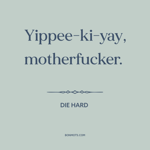 A quote from Die Hard : “Yippee-ki-yay, motherfucker.”