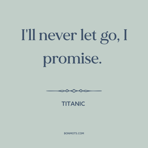 A quote from Titanic about commitment: “I'll never let go, I promise.”