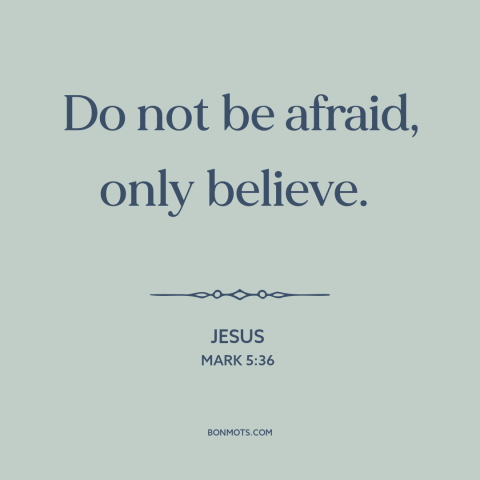 A quote by Jesus about faith: “Do not be afraid, only believe.”