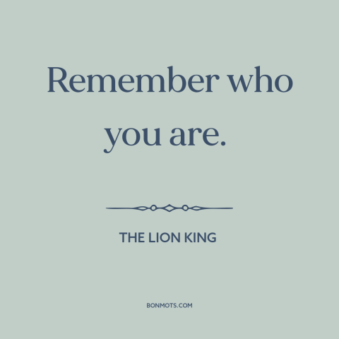 A quote from The Lion King  about self-knowledge: “Remember who you are.”