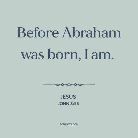 A quote by Jesus about nature of jesus: “Before Abraham was born, I am.”