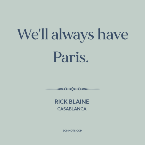 A quote from Casablanca about paris: “We'll always have Paris.”