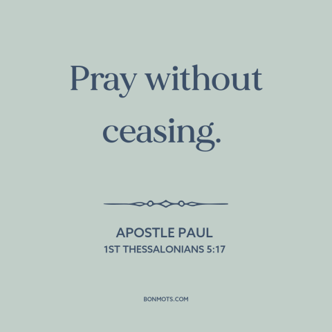 A quote by Apostle Paul about prayer: “Pray without ceasing.”