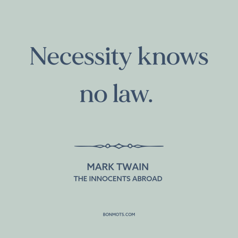 A quote by Mark Twain about desperation: “Necessity knows no law.”