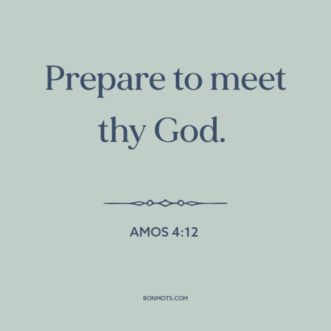 A quote from The Bible about death: “Prepare to meet thy God.”