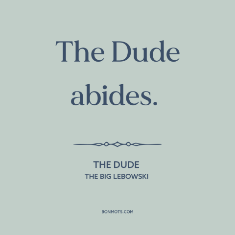 A quote from The Big Lebowski about being true to oneself: “The Dude abides.”