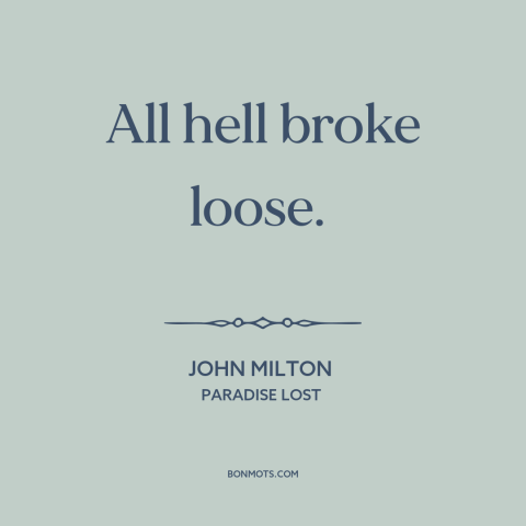 A quote by John Milton about chaos: “All hell broke loose.”