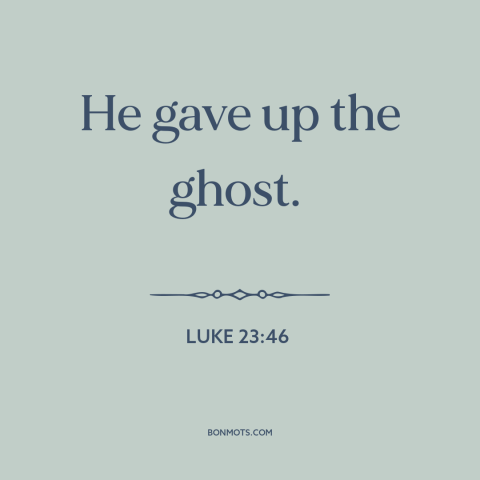 A quote from The Bible about moment of death: “He gave up the ghost.”