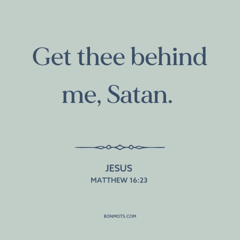 A quote by Jesus about the devil: “Get thee behind me, Satan.”