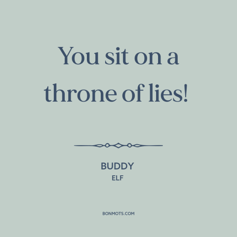 A quote from Elf about deception: “You sit on a throne of lies!”