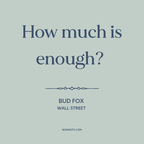 A quote from Wall Street about the accumulation of wealth: “How much is enough?”