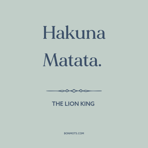 A quote from The Lion King  about letting go: “Hakuna Matata.”