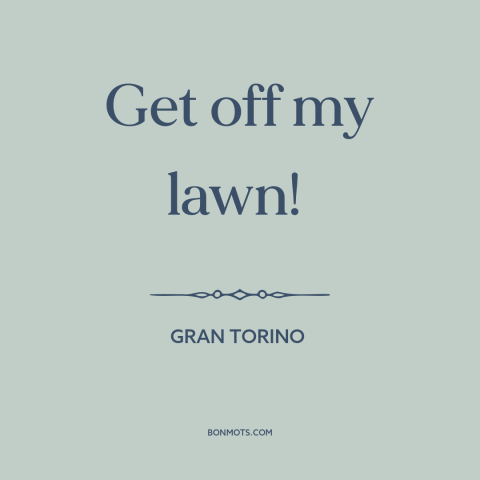 A quote from Gran Torino about grass: “Get off my lawn!”