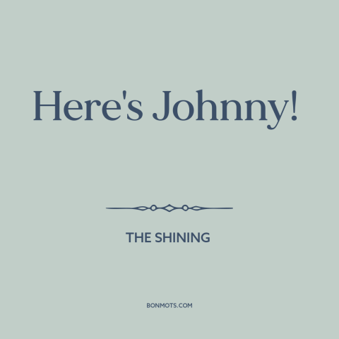 A quote from The Shining: “Here's Johnny!”