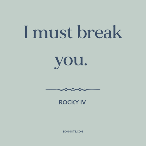 A quote from Rocky IV: “I must break you.”