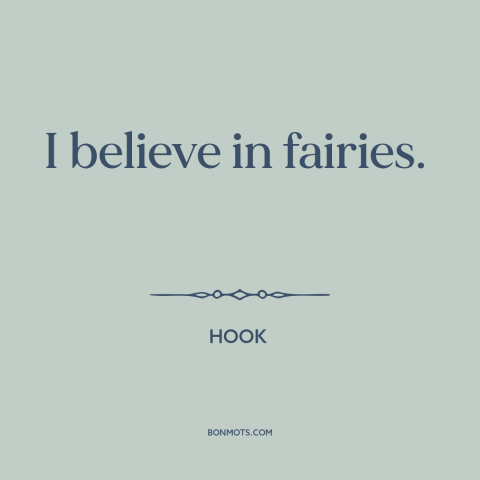 A quote from Hook about fairies: “I believe in fairies.”