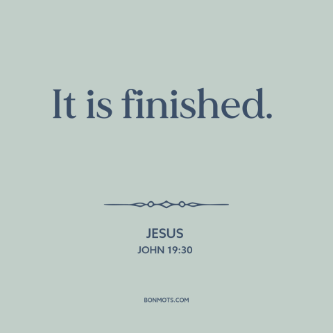 A quote by Jesus about jesus's death: “It is finished.”