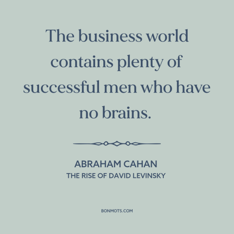 A quote by Abraham Cahan about success in business: “The business world contains plenty of successful men who have no…”