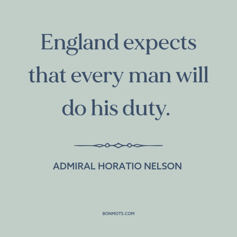 A quote by Admiral Horatio Nelson about england: “England expects that every man will do his duty.”