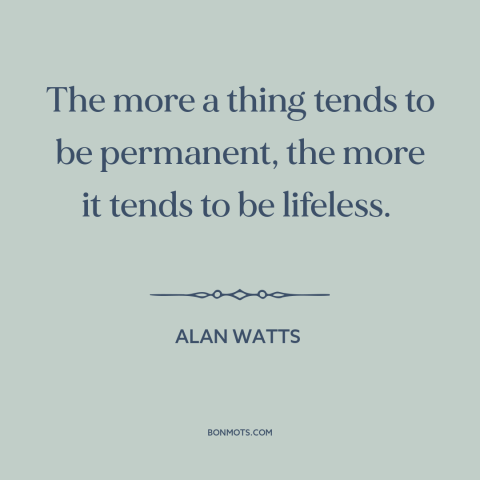 A quote by Alan Watts about nature of life: “The more a thing tends to be permanent, the more it tends to be…”