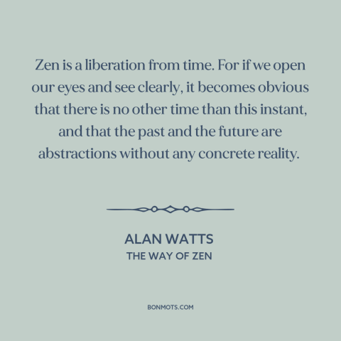 A quote by Alan Watts about being present: “Zen is a liberation from time. For if we open our eyes and see clearly…”