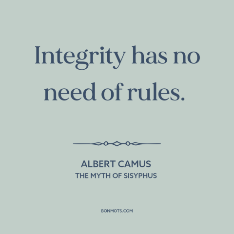 A quote by Albert Camus about personal integrity: “Integrity has no need of rules.”