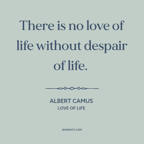 A quote by Albert Camus about life: “There is no love of life without despair of life.”