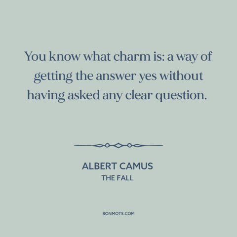 A quote by Albert Camus about charm: “You know what charm is: a way of getting the answer yes without having…”