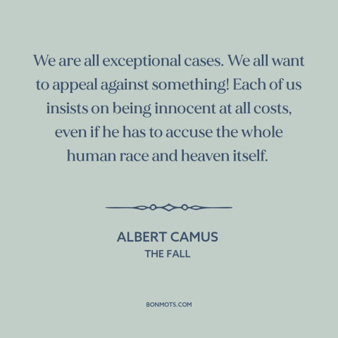 A quote by Albert Camus about ego: “We are all exceptional cases. We all want to appeal against something! Each of…”