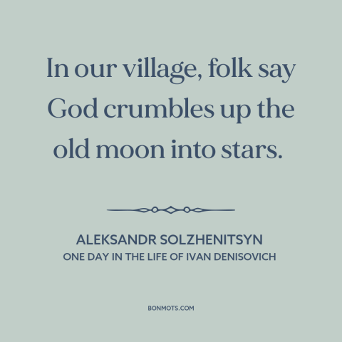 A quote by Aleksandr Solzhenitsyn about stars: “In our village, folk say God crumbles up the old moon into stars.”
