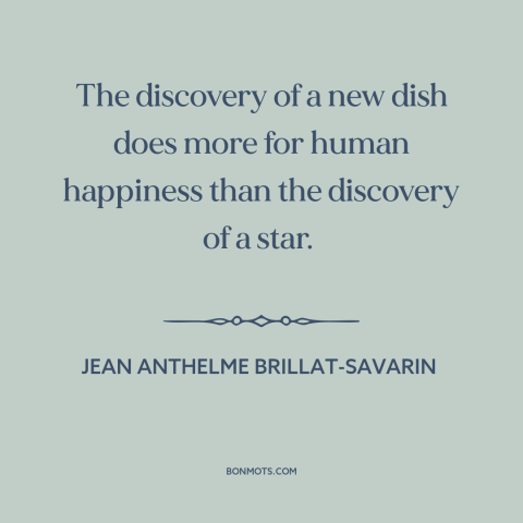 A quote by Jean Anthelme Brillat-Savarin about cooking: “The discovery of a new dish does more for human happiness…”