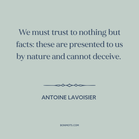 A quote by Antoine Lavoisier about facts: “We must trust to nothing but facts: these are presented to us by nature…”