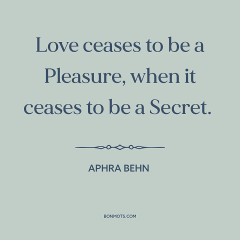 A quote from The Lover's Watch about secret love: “Love ceases to be a Pleasure, when it ceases to be a Secret.”