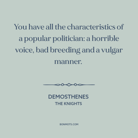A quote by Aristophanes about venality of politicians: “You have all the characteristics of a popular politician:…”
