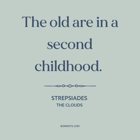 A quote by Aristophanes about youth vs. old age: “The old are in a second childhood.”