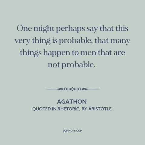 A quote by Agathon about probability: “One might perhaps say that this very thing is probable, that many things happen…”