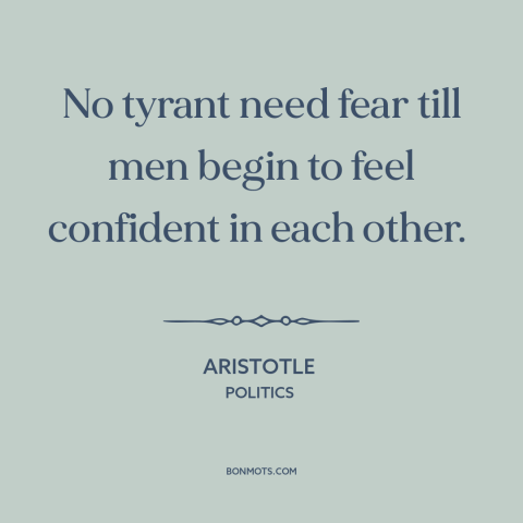 A quote by Aristotle about seeds of revolution: “No tyrant need fear till men begin to feel confident in each other.”