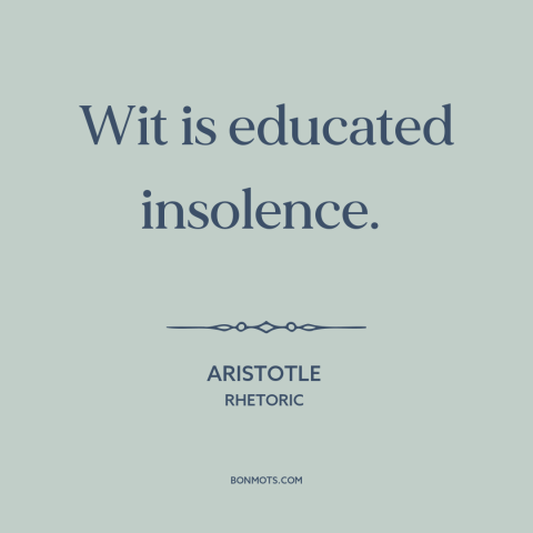 A quote by Aristotle about wit: “Wit is educated insolence.”