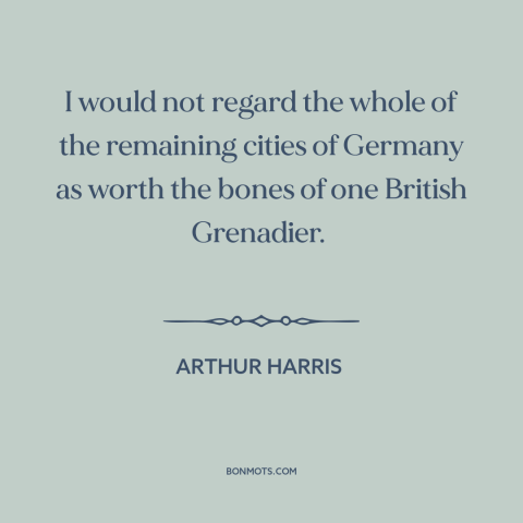 A quote by Arthur Harris about total war: “I would not regard the whole of the remaining cities of Germany as worth…”
