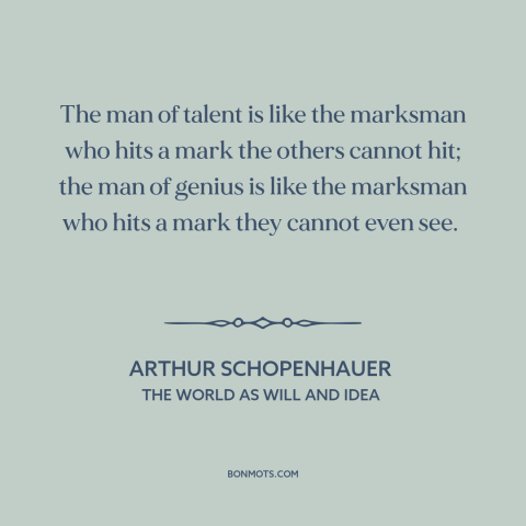A quote by Arthur Schopenhauer about talent: “The man of talent is like the marksman who hits a mark the others…”