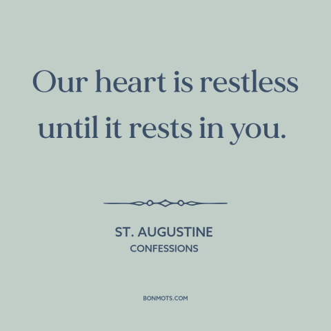 A quote by St. Augustine about seeking god: “Our heart is restless until it rests in you.”