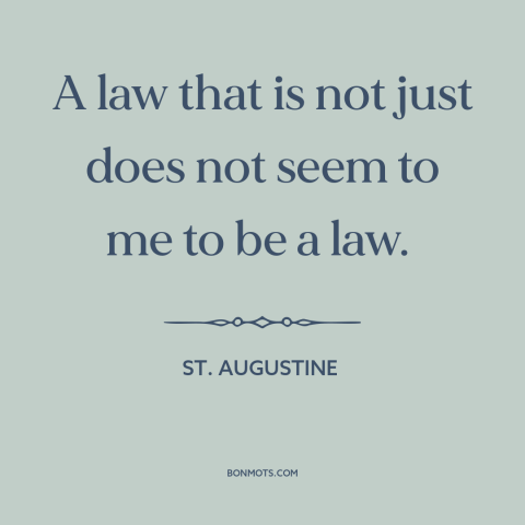 A quote by St. Augustine about unjust laws: “A law that is not just does not seem to me to be a law.”