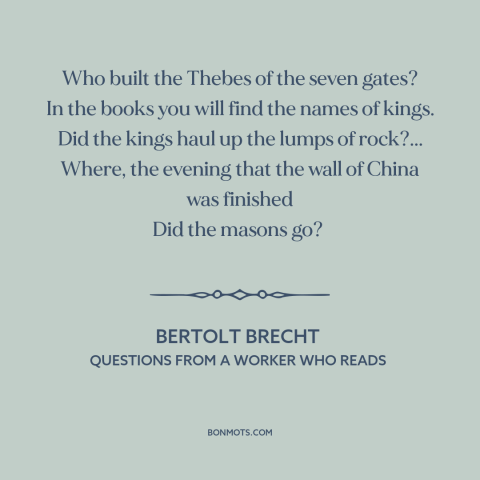 A quote by Bertolt Brecht about great man theory of history: “Who built the Thebes of the seven gates? In the books you…”