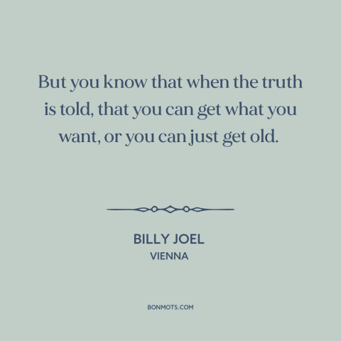 A quote by Billy Joel about being assertive: “But you know that when the truth is told, that you can get what…”